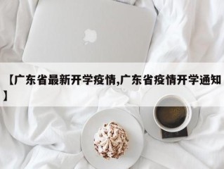 【广东省最新开学疫情,广东省疫情开学通知】