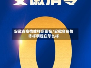 安徽省疫情咋样啊现在/安徽省疫情咋样啊现在怎么样
