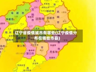 辽宁省疫情城市有哪些(辽宁疫情分布在哪些市县)