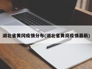 湖北省黄冈疫情分布(湖北省黄岗疫情最新)