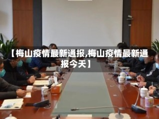 【梅山疫情最新通报,梅山疫情最新通报今天】