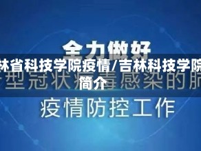 吉林省科技学院疫情/吉林科技学院简介