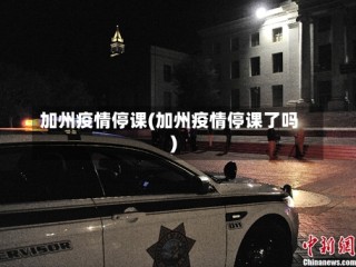 加州疫情停课(加州疫情停课了吗)