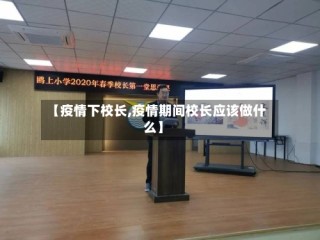 【疫情下校长,疫情期间校长应该做什么】
