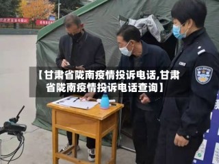 【甘肃省陇南疫情投诉电话,甘肃省陇南疫情投诉电话查询】