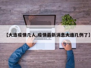 【大连疫情几人,疫情最新消息大连几例了】