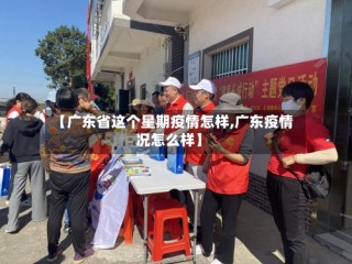 【广东省这个星期疫情怎样,广东疫情况怎么样】