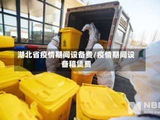 湖北省疫情期间设备费/疫情期间设备租赁费