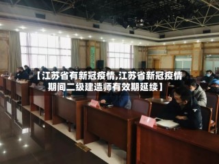 【江苏省有新冠疫情,江苏省新冠疫情期间二级建造师有效期延续】