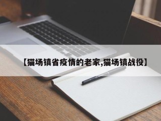 【猫场镇省疫情的老家,猫场镇战役】