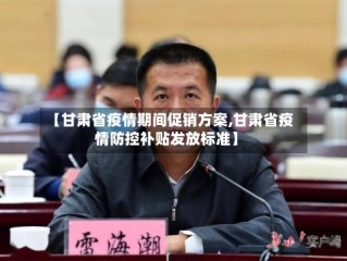 【甘肃省疫情期间促销方案,甘肃省疫情防控补贴发放标准】