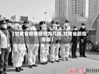 【甘肃省疫情防范为几级,甘肃省防疫等级】