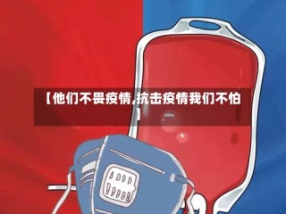 【他们不畏疫情,抗击疫情我们不怕】