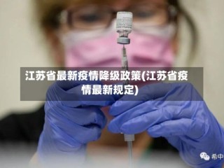 江苏省最新疫情降级政策(江苏省疫情最新规定)