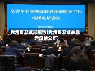 贵州省卫监局疫情(贵州省卫健委最新疫情公布)