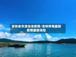 吉林省华清浴池疫情/吉林桦甸最新疫情最新消息