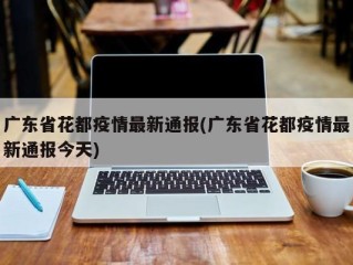 广东省花都疫情最新通报(广东省花都疫情最新通报今天)