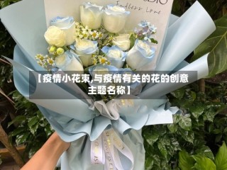 【疫情小花束,与疫情有关的花的创意主题名称】