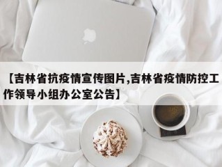 【吉林省抗疫情宣传图片,吉林省疫情防控工作领导小组办公室公告】