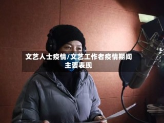 文艺人士疫情/文艺工作者疫情期间主要表现