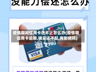 疫情期间信用卡还不上怎么办(疫情期信用卡逾期,确实还不起,有影响吗)