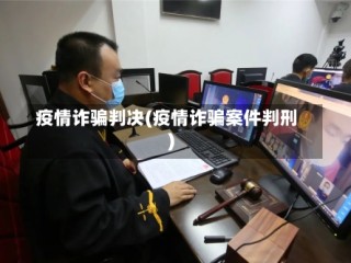 疫情诈骗判决(疫情诈骗案件判刑)
