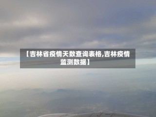 【吉林省疫情天数查询表格,吉林疫情监测数据】