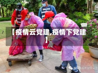 【疫情云党建,疫情下党建】