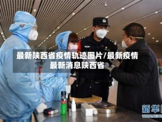最新陕西省疫情轨迹图片/最新疫情最新消息陕西省