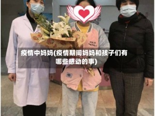 疫情中妈妈(疫情期间妈妈和孩子们有哪些感动的事)