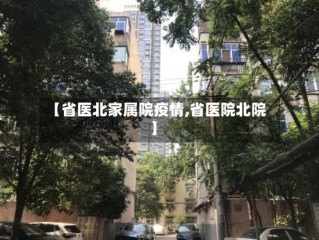 【省医北家属院疫情,省医院北院】