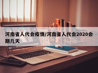 河南省人代会疫情/河南省人代会2020会期几天