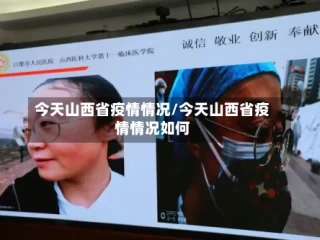 今天山西省疫情情况/今天山西省疫情情况如何