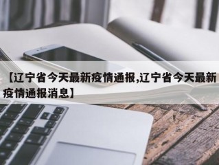 【辽宁省今天最新疫情通报,辽宁省今天最新疫情通报消息】