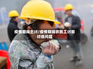 疫情期间乞讨/疫情期间农民工讨薪讨债问题