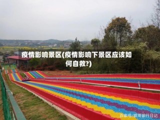 疫情影响景区(疫情影响下景区应该如何自救?)