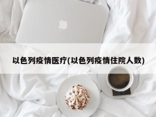以色列疫情医疗(以色列疫情住院人数)