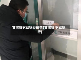 甘肃省农业银行疫情(甘肃省 农业银行)