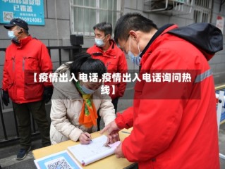 【疫情出入电话,疫情出入电话询问热线】