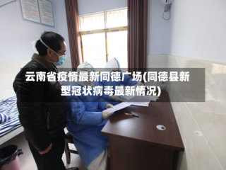 云南省疫情最新同德广场(同德县新型冠状病毒最新情况)