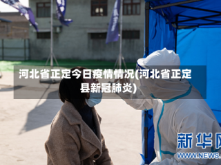 河北省正定今日疫情情况(河北省正定县新冠肺炎)