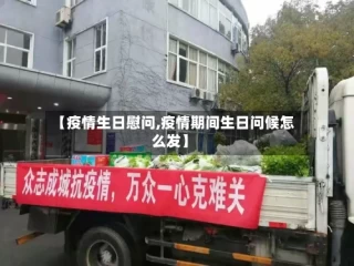 【疫情生日慰问,疫情期间生日问候怎么发】