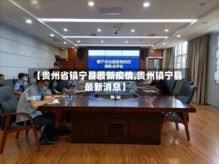 【贵州省镇宁县最新疫情,贵州镇宁县最新消息】