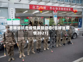 吉林省抗击疫情最新动态(吉林省疫情2021)