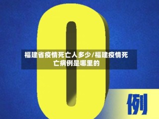 福建省疫情死亡人多少/福建疫情死亡病例是哪里的