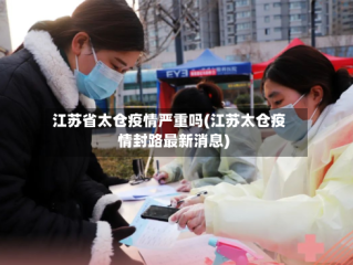 江苏省太仓疫情严重吗(江苏太仓疫情封路最新消息)