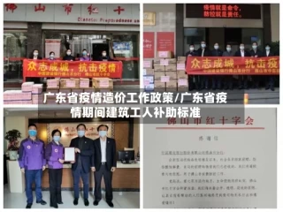 广东省疫情造价工作政策/广东省疫情期间建筑工人补助标准
