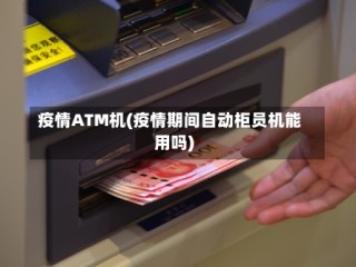 疫情ATM机(疫情期间自动柜员机能用吗)