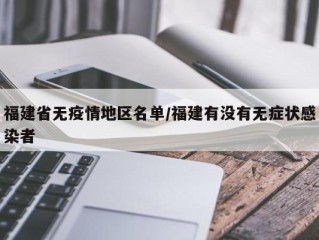 福建省无疫情地区名单/福建有没有无症状感染者