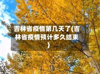 吉林省疫情第几天了(吉林省疫情预计多久结束)